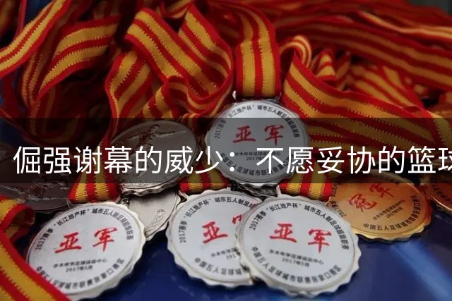 倔强谢幕的威少：不愿妥协的篮球斗士