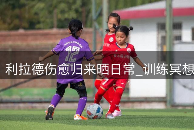 利拉德伤愈归来晒日常 训练冥想两不误备战新赛季