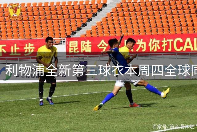 利物浦全新第三球衣本周四全球同步上市