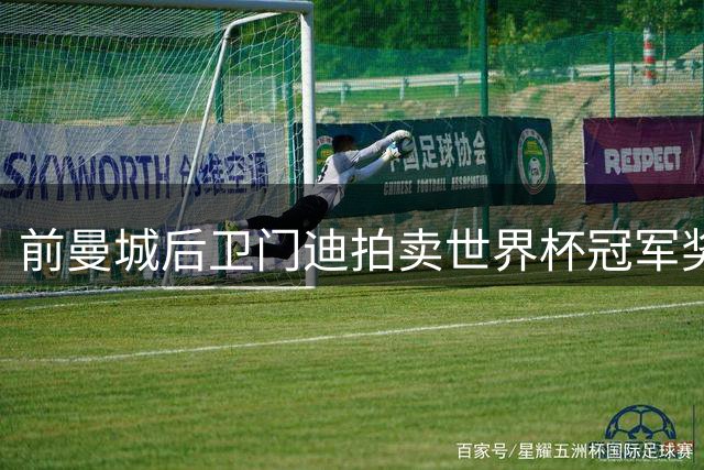 前曼城后卫门迪拍卖世界杯冠军奖杯复制品，成交价5.4万欧元
