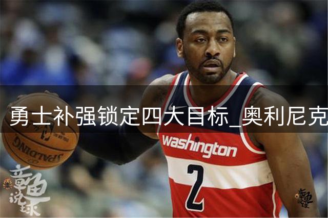 勇士补强锁定四大目标 奥利尼克领衔底薪候选名单