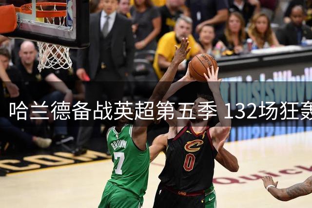 哈兰德备战英超第五季 132场狂轰112球创纪录