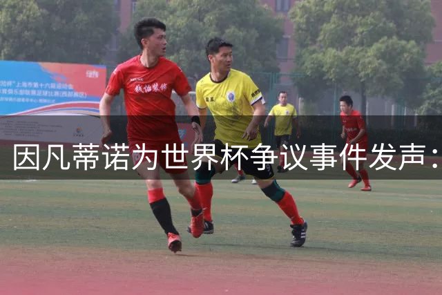 因凡蒂诺为世界杯争议事件发声：足球应传递爱与团结而非对立