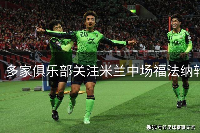 多家俱乐部关注米兰中场福法纳转会动向