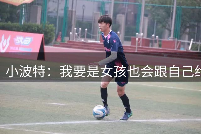 小波特：我要是女孩也会跟自己约会 拒绝我你还能找到什么样的呢