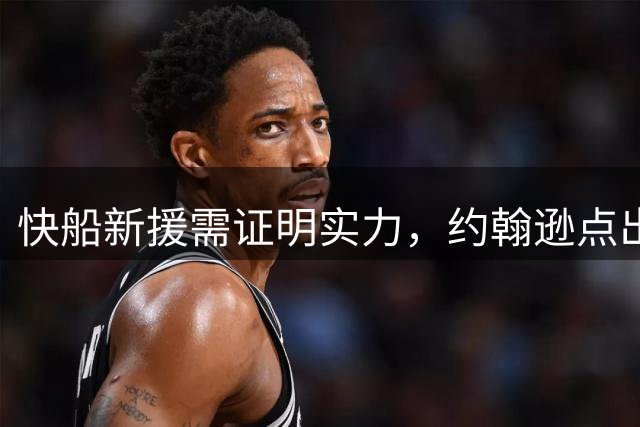 快船新援需证明实力，约翰逊点出关键