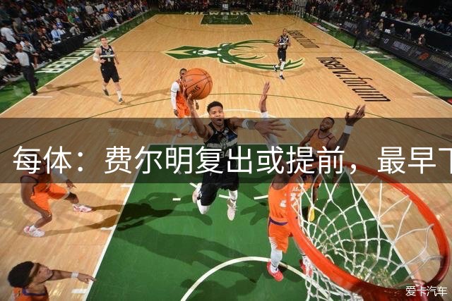 每体：费尔明复出或提前，最早下周回归