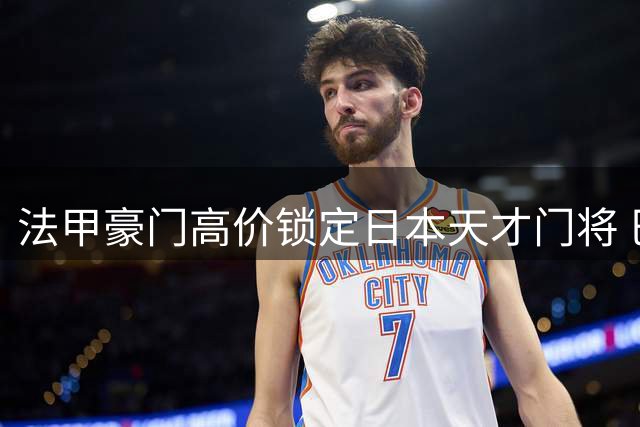 法甲豪门高价锁定日本天才门将 巴黎圣日耳曼开启亚洲球星计划