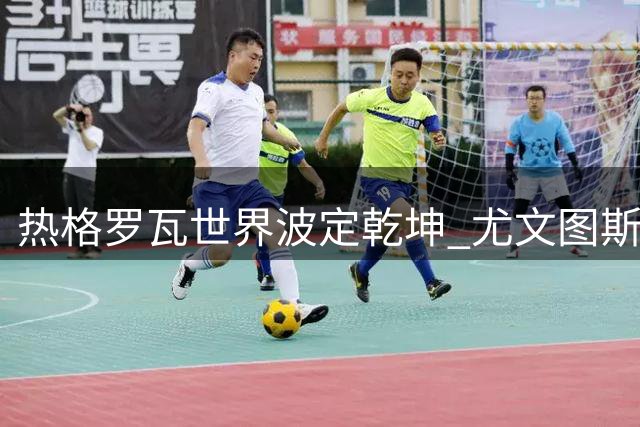 热格罗瓦世界波定乾坤 尤文图斯香港力克切尔西