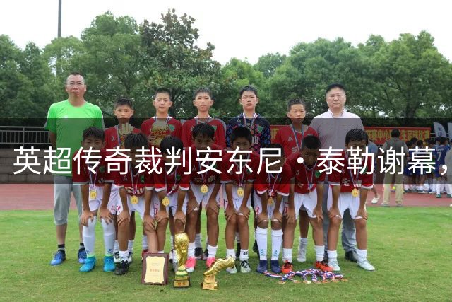 英超传奇裁判安东尼·泰勒谢幕，831场执法生涯圆满收官