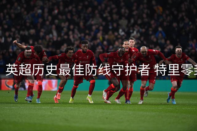 英超历史最佳防线守护者 特里零封场次力压切赫登顶