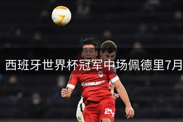 西班牙世界杯冠军中场佩德里7月25日现身苏州 球迷互动环节引热议