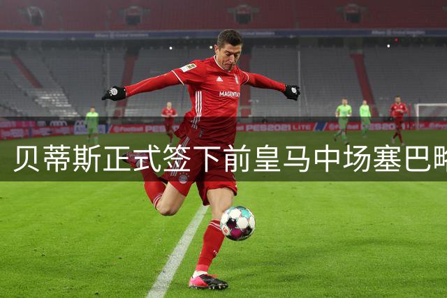 贝蒂斯正式签下前皇马中场塞巴略斯 合同为期三年