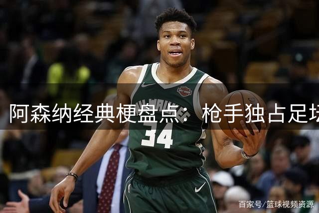 阿森纳经典梗盘点：枪手独占足坛笑料江湖