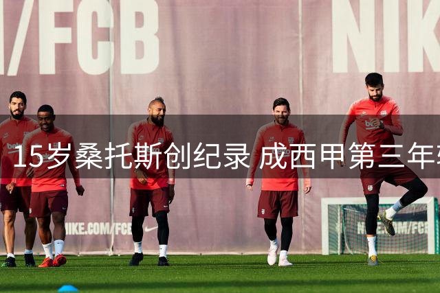 15岁桑托斯创纪录 成西甲第三年轻出场球员
