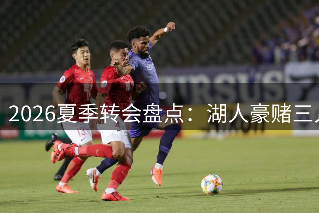 2026夏季转会盘点：湖人豪赌三人，特雷-杨顶薪续约引争议