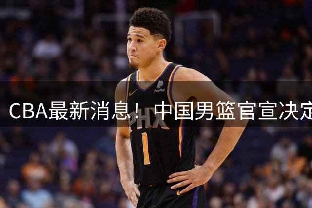 CBA最新消息！中国男篮官宣决定 篮协正式调查 宏远前队员加盟江苏