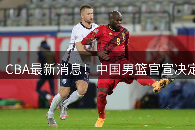 CBA最新消息！中国男篮官宣决定 篮协正式调查 宏远前队员加盟江苏
