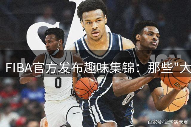 FIBA官方发布趣味集锦：那些"大力出奇迹"的赛场瞬间