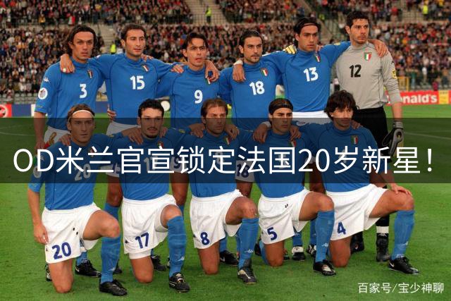 OD米兰官宣锁定法国20岁新星！迪亚瓦拉加盟在即，红黑军团完成后防补强